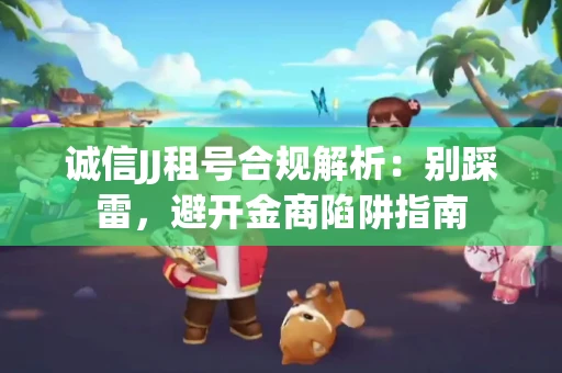 诚信JJ租号合规解析：别踩雷，避开金商陷阱指南