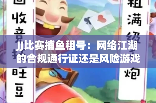 JJ比赛捕鱼租号：网络江湖的合规通行证还是风险游戏？