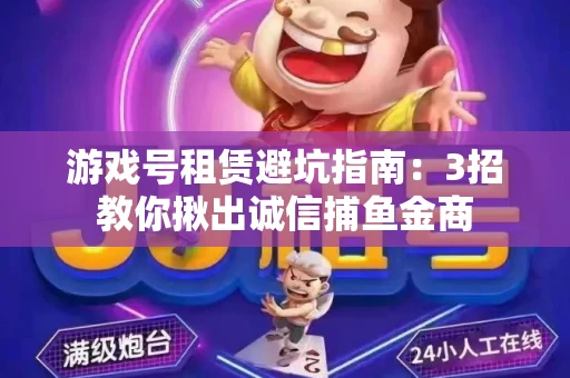 游戏号租赁避坑指南：3招教你揪出诚信捕鱼金商