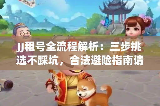 JJ租号全流程解析：三步挑选不踩坑，合法避险指南请收好