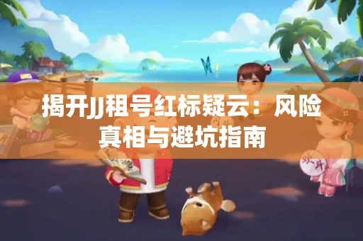 揭开JJ租号红标疑云：风险真相与避坑指南