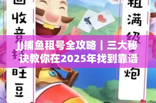 JJ捕鱼租号全攻略｜三大秘诀教你在2025年找到靠谱渠道
