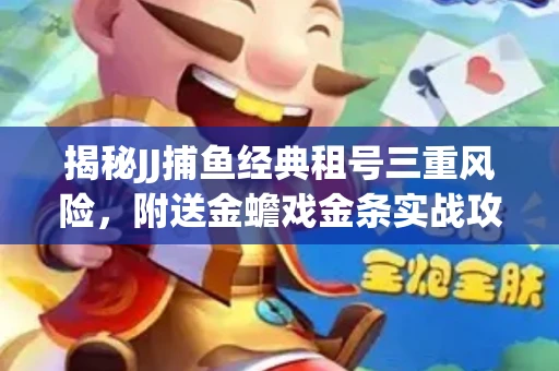 揭秘JJ捕鱼经典租号三重风险，附送金蟾戏金条实战攻略