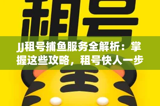 JJ租号捕鱼服务全解析：掌握这些攻略，租号快人一步！