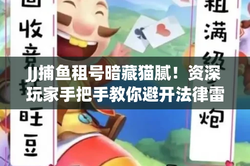 JJ捕鱼租号暗藏猫腻！资深玩家手把手教你避开法律雷区