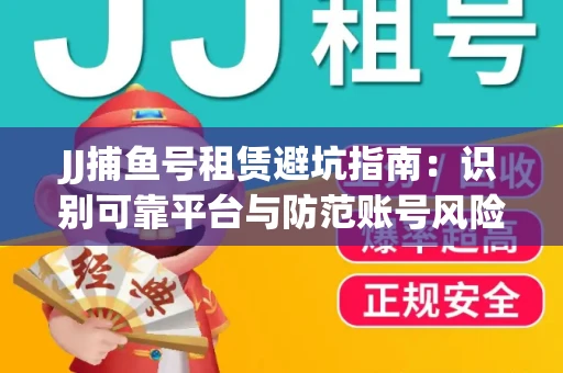 JJ捕鱼号租赁避坑指南：识别可靠平台与防范账号风险