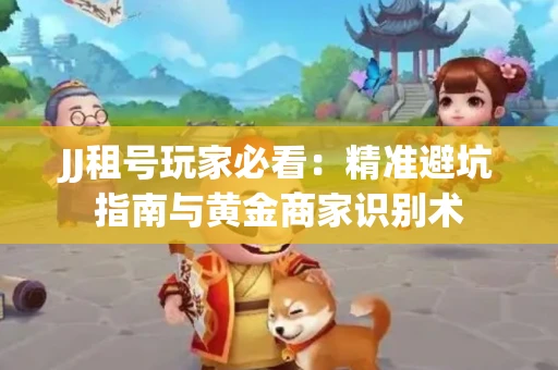 JJ租号玩家必看：精准避坑指南与黄金商家识别术