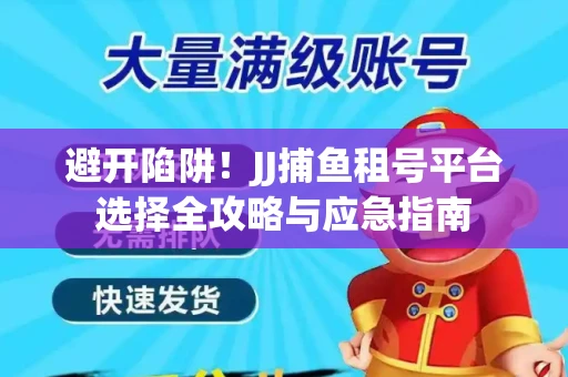 避开陷阱！JJ捕鱼租号平台选择全攻略与应急指南